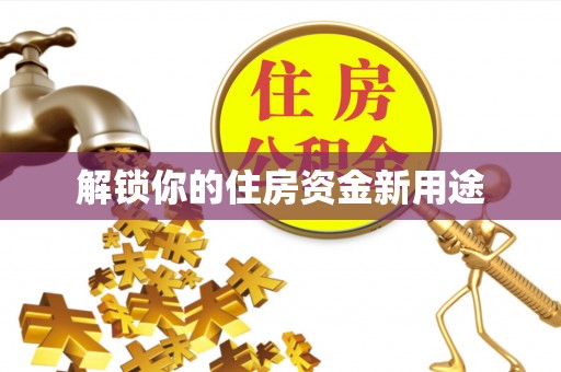 新社解锁你的住房资金新用途