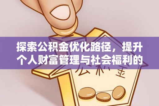 新社探索公积金优化路径，提升个人财富管理与社会福利的双赢之道
