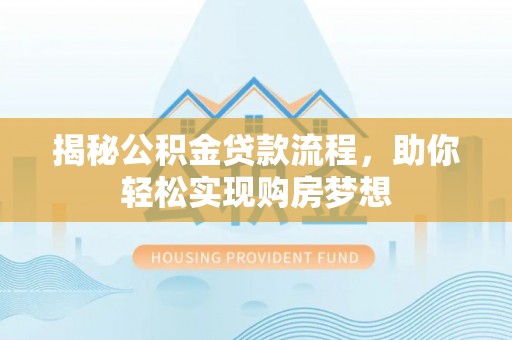 新社揭秘公积金贷款流程，助你轻松实现购房梦想