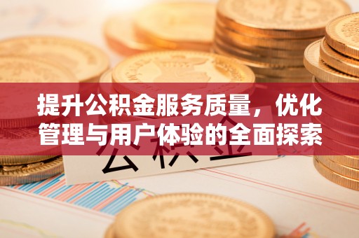 新社提升公积金服务质量，优化管理与用户体验的全面探索