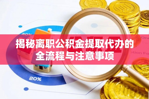 新社揭秘离职公积金提取代办的全流程与注意事项