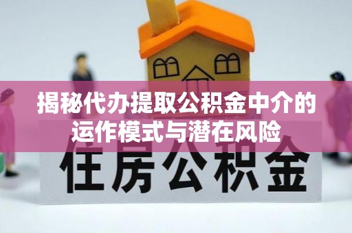 新社揭秘代办提取公积金中介的运作模式与潜在风险