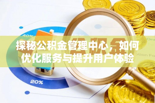 新社探秘公积金管理中心，如何优化服务与提升用户体验