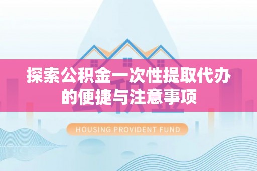 新社探索公积金一次性提取代办的便捷与注意事项