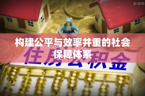 新社构建公平与效率并重的社会保障体系