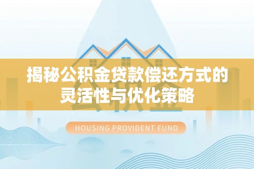 新社揭秘公积金贷款偿还方式的灵活性与优化策略