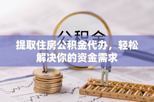 新社提取住房公积金代办，轻松解决你的资金需求