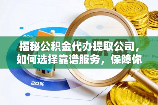 新社揭秘公积金代办提取公司，如何选择靠谱服务，保障你的资金安全