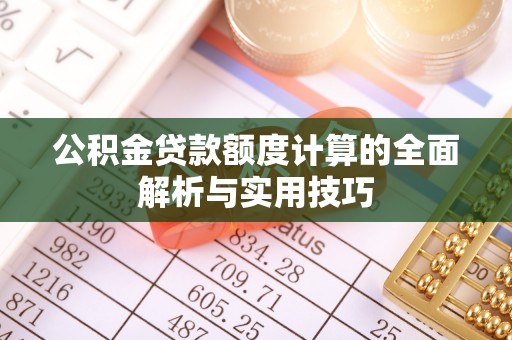 新社公积金贷款额度计算的全面解析与实用技巧