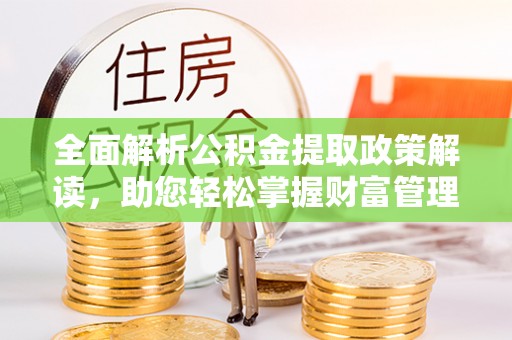 新社全面解析公积金提取政策解读，助您轻松掌握财富管理新方向