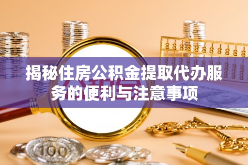 新社揭秘住房公积金提取代办服务的便利与注意事项