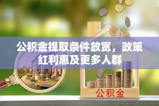 新社公积金提取条件放宽，政策红利惠及更多人群
