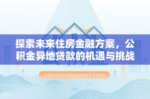 新社探索未来住房金融方案，公积金异地贷款的机遇与挑战
