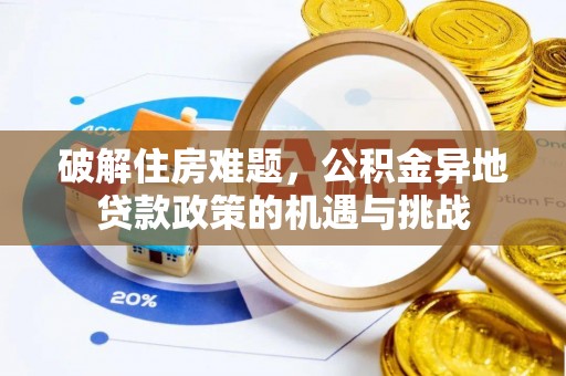 新社破解住房难题，公积金异地贷款政策的机遇与挑战