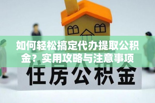 新社如何轻松搞定代办提取公积金？实用攻略与注意事项