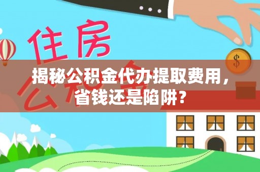 新社揭秘公积金代办提取费用，省钱还是陷阱？