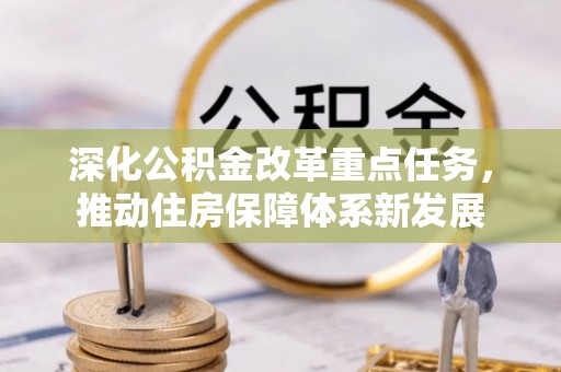 新社深化公积金改革重点任务，推动住房保障体系新发展