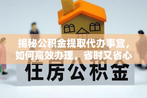 新社揭秘公积金提取代办事宜，如何高效办理，省时又省心？
