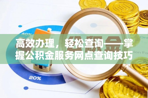 新社高效办理，轻松查询——掌握公积金服务网点查询技巧