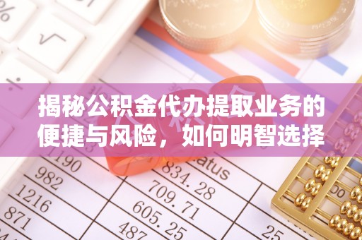 新社揭秘公积金代办提取业务的便捷与风险，如何明智选择？