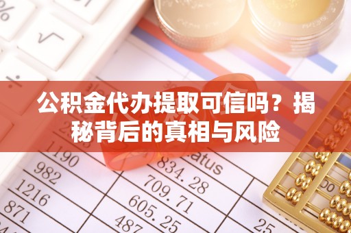 新社公积金代办提取可信吗？揭秘背后的真相与风险