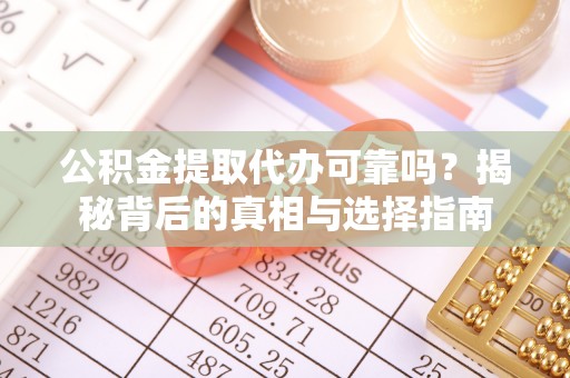 新社公积金提取代办可靠吗？揭秘背后的真相与选择指南