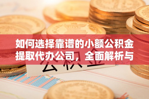 新社如何选择靠谱的小额公积金提取代办公司，全面解析与实用指南