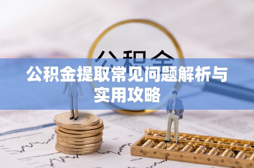 新社公积金提取常见问题解析与实用攻略