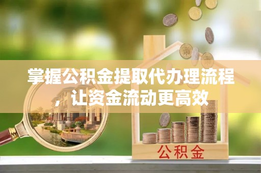 新社掌握公积金提取代办理流程，让资金流动更高效