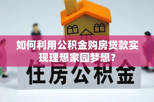 新社如何利用公积金购房贷款实现理想家园梦想？