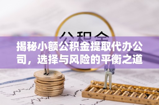 新社揭秘小额公积金提取代办公司，选择与风险的平衡之道