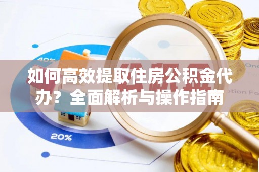 新社如何高效提取住房公积金代办？全面解析与操作指南
