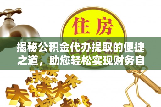 新社揭秘公积金代办提取的便捷之道，助您轻松实现财务自由