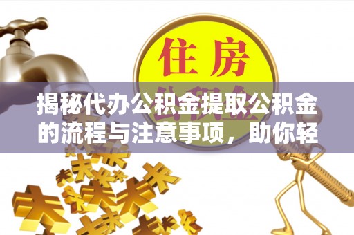 新社揭秘代办公积金提取公积金的流程与注意事项，助你轻松拿回属于你的钱