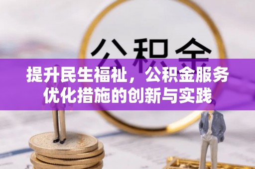 新社提升民生福祉，公积金服务优化措施的创新与实践