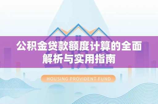 新社公积金贷款额度计算的全面解析与实用指南