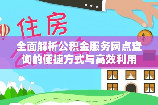 新社全面解析公积金服务网点查询的便捷方式与高效利用
