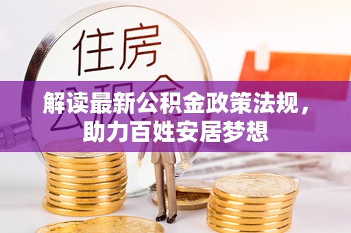 新社解读最新公积金政策法规，助力百姓安居梦想