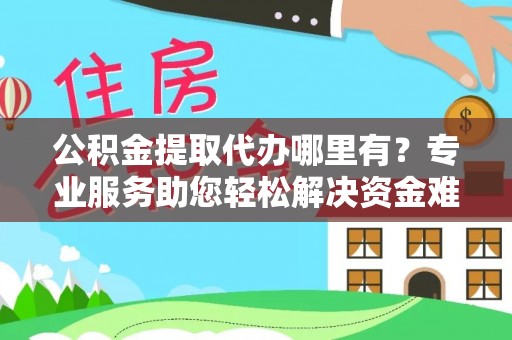 新社公积金提取代办哪里有？专业服务助您轻松解决资金难题