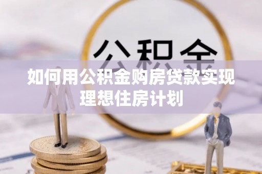 新社如何用公积金购房贷款实现理想住房计划