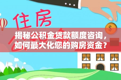新社揭秘公积金贷款额度咨询，如何最大化您的购房资金？