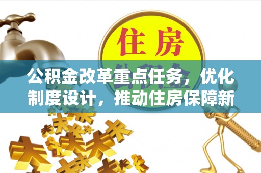 新社公积金改革重点任务，优化制度设计，推动住房保障新发展