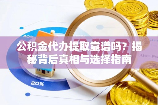 新社公积金代办提取靠谱吗？揭秘背后真相与选择指南
