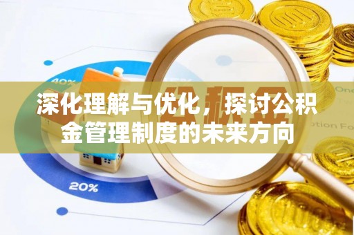 新社深化理解与优化，探讨公积金管理制度的未来方向