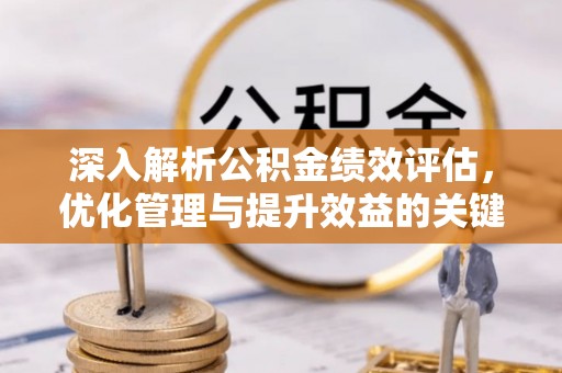 新社深入解析公积金绩效评估，优化管理与提升效益的关键路径