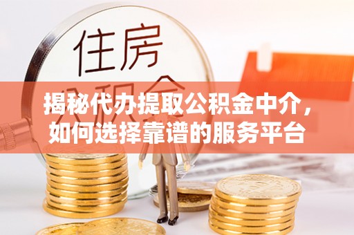 新社揭秘代办提取公积金中介，如何选择靠谱的服务平台