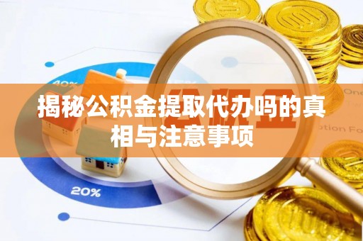 新社揭秘公积金提取代办吗的真相与注意事项
