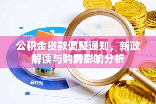 新社公积金贷款调整通知，新政解读与购房影响分析