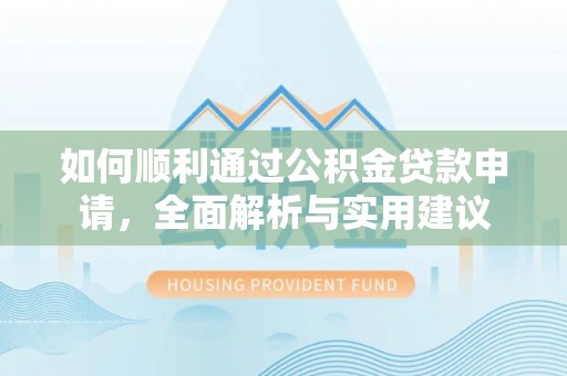 新社如何顺利通过公积金贷款申请，全面解析与实用建议