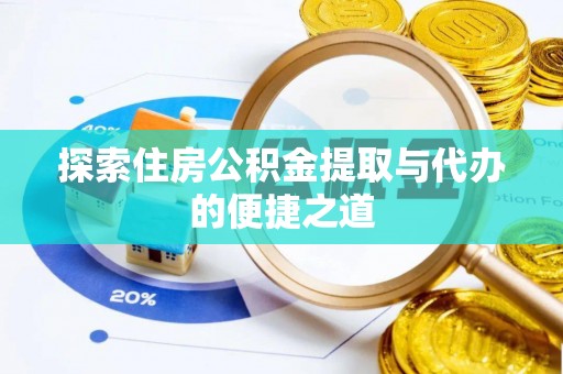 新社探索住房公积金提取与代办的便捷之道
